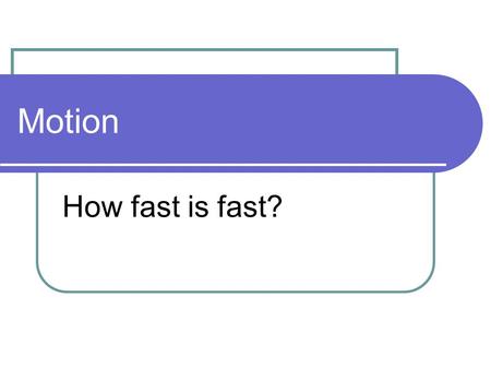 Motion How fast is fast?. Motion Motion – change in position relative to a reference point. Frame of reference – a system used to identify the precise.