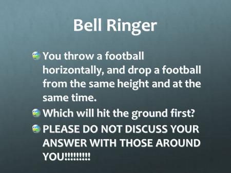 Bell Ringer You throw a football horizontally, and drop a football from the same height and at the same time. Which will hit the ground first? PLEASE.