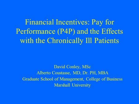 Financial Incentives: Pay for Performance (P4P) and the Effects with the Chronically Ill Patients David Conley, MSc Alberto Coustasse, MD, Dr. PH, MBA.