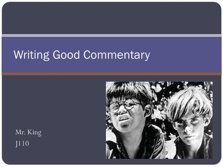 Mr. King J110 Writing Good Commentary. After this presentation, you will be able to answer the following questions: 1.Why is commentary needed? 2. How.