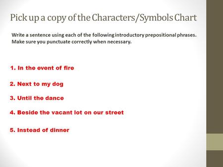 Pick up a copy of the Characters/Symbols Chart 1. In the event of fire 2. Next to my dog 3. Until the dance 4. Beside the vacant lot on our street 5. Instead.