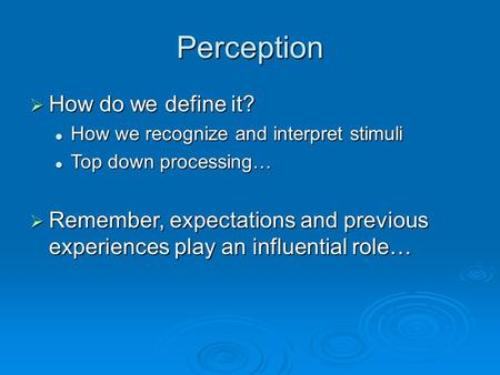 Perception  How do we define it? How we recognize and interpret stimuli How we recognize and interpret stimuli Top down processing… Top down processing…