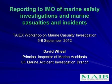 Reporting to IMO of marine safety investigations and marine casualties and incidents TAIEX Workshop on Marine Casualty Investigation 5-6 September 2012.