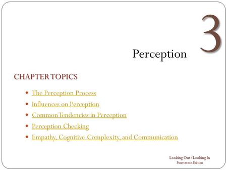 Looking Out/Looking In Fourteenth Edition 3 Perception CHAPTER TOPICS The Perception Process Influences on Perception Common Tendencies in Perception Perception.