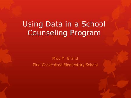 Using Data in a School Counseling Program Miss M. Brand Pine Grove Area Elementary School.