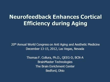 Neurofeedback Enhances Cortical Efficiency during Aging 20 th Annual World Congress on Anti Aging and Aesthetic Medicine December 13-15, 2012, Las Vegas,