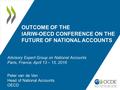 OUTCOME OF THE IARIW-OECD CONFERENCE ON THE FUTURE OF NATIONAL ACCOUNTS Peter van de Ven Head of National Accounts OECD Advisory Expert Group on National.