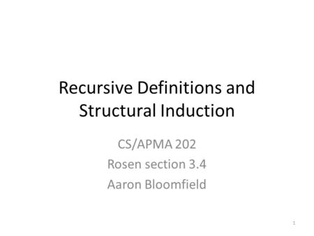 1 Recursive Definitions and Structural Induction CS/APMA 202 Rosen section 3.4 Aaron Bloomfield.