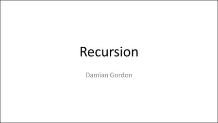 Recursion Damian Gordon. Recursion Factorial Fibonacci Decimal to Binary conversion Travelling Salesman Problem Knight’s Tour.