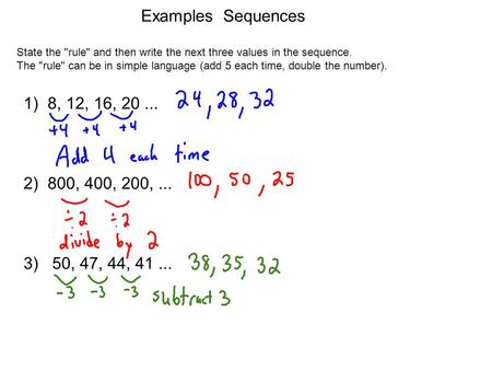 Examples Sequences State the rule and then write the next three values in the sequence. The rule can be in simple language (add 5 each time, double.