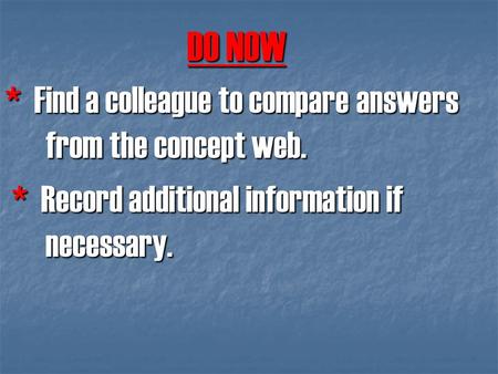 DO NOW * Find a colleague to compare answers from the concept web. * Record additional information if necessary. * Record additional information if necessary.