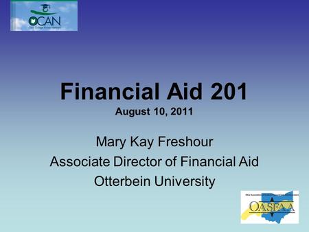 Financial Aid 201 August 10, 2011 Mary Kay Freshour Associate Director of Financial Aid Otterbein University.