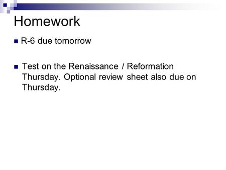 Homework R-6 due tomorrow Test on the Renaissance / Reformation Thursday. Optional review sheet also due on Thursday.