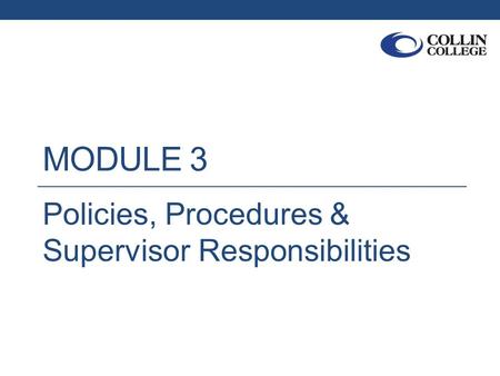 MODULE 3 Policies, Procedures & Supervisor Responsibilities.