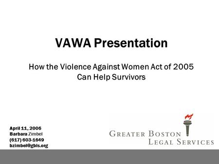 VAWA Presentation How the Violence Against Women Act of 2005 Can Help Survivors April 11, 2006 Barbara Zimbel (617) 603-1649