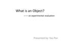 What is an Object? —— an experimental evaluation Presented by: Yao Pan.