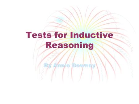 Tests for Inductive Reasoning By Annie Downey. Inductive Reasoning Inductive reasoning is when your conclusions are drawn from certain examples, observations,