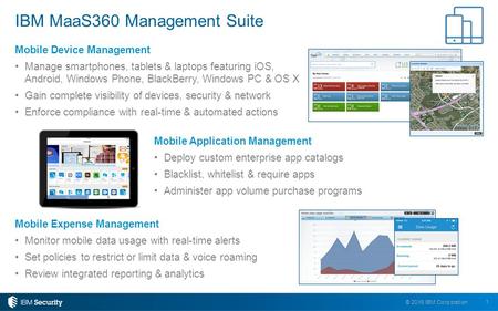 1 © 2016 IBM Corporation Mobile Device Management Manage smartphones, tablets & laptops featuring iOS, Android, Windows Phone, BlackBerry, Windows PC &