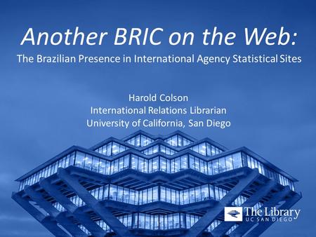 Another BRIC on the Web: The Brazilian Presence in International Agency Statistical Sites Harold Colson International Relations Librarian University of.