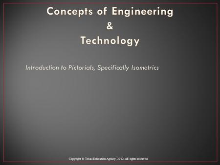 Introduction to Pictorials, Specifically Isometrics Copyright © Texas Education Agency, 2012. All rights reserved.