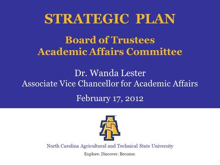 North Carolina Agricultural and Technical State University Explore. Discover. Become. STRATEGIC PLAN Board of Trustees Academic Affairs Committee Dr. Wanda.