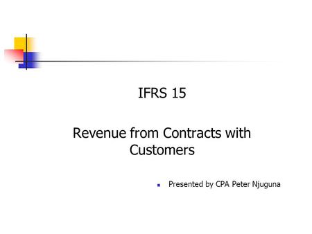 IFRS 15 Revenue from Contracts with Customers Presented by CPA Peter Njuguna.