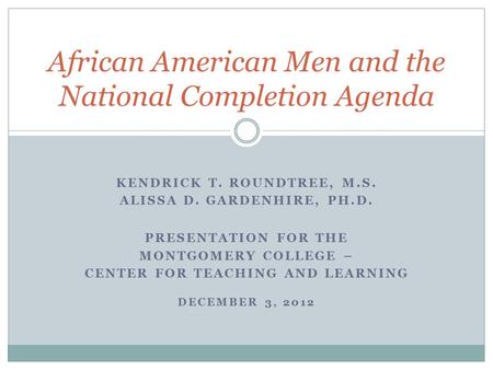 KENDRICK T. ROUNDTREE, M.S. ALISSA D. GARDENHIRE, PH.D. PRESENTATION FOR THE MONTGOMERY COLLEGE – CENTER FOR TEACHING AND LEARNING DECEMBER 3, 2012 African.