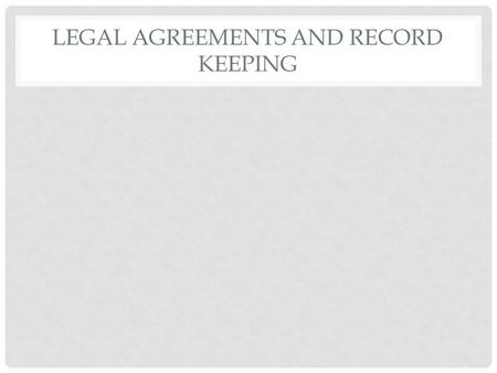 LEGAL AGREEMENTS AND RECORD KEEPING. OBJECTIVES Students will list the elements of a legally binding agreement Students will explain the benefits of keeping.