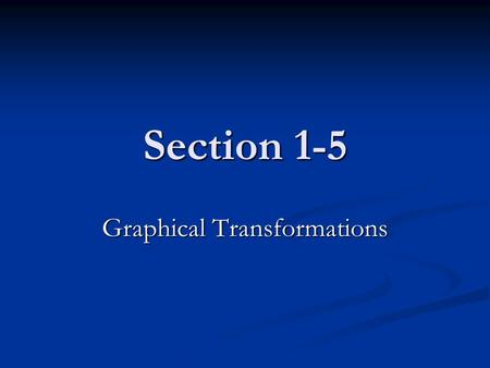 Section 1-5 Graphical Transformations. Section 1-5 vertical and horizontal translations vertical and horizontal translations reflections across the axes.