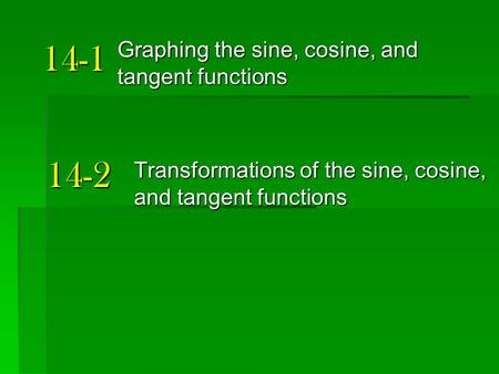 14-1 Graphing the sine, cosine, and tangent functions 14-2 Transformations of the sine, cosine, and tangent functions.