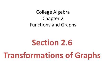 College Algebra Chapter 2 Functions and Graphs Section 2.6 Transformations of Graphs.