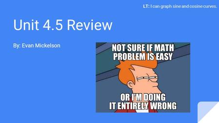 Unit 4.5 Review By: Evan Mickelson LT: I can graph sine and cosine curves.