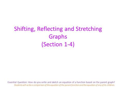 Essential Question: How do you write and sketch an equation of a function based on the parent graph? Students will write a comparison of the equation of.