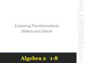 Algebra 2 1-8 Exploring Transformations Stretch and Shrink.