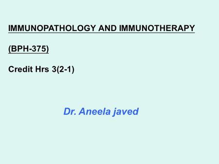 Dr. Aneela javed IMMUNOPATHOLOGY AND IMMUNOTHERAPY (BPH-375) Credit Hrs 3(2-1)