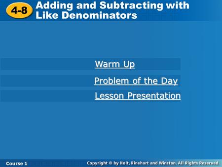 4-8 Adding and Subtracting with Like Denominators Course 1 Warm Up Warm Up Lesson Presentation Lesson Presentation Problem of the Day Problem of the Day.