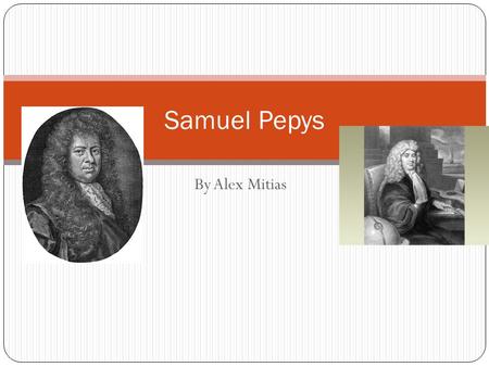 By Alex Mitias Samuel Pepys. Who was Samuel Pepys? Samuel Pepys (you say PEEPS) lived more than 300 years ago. He worked for the British government, and.