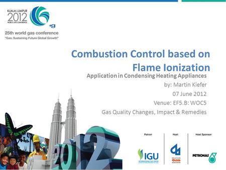 Combustion Control based on Flame Ionization Application in Condensing Heating Appliances by: Martin Kiefer 07 June 2012 Venue: EF5.B: WOC5 Gas Quality.