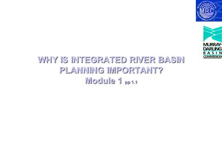 WHY IS INTEGRATED RIVER BASIN PLANNING IMPORTANT? Module 1 pp 1.1.