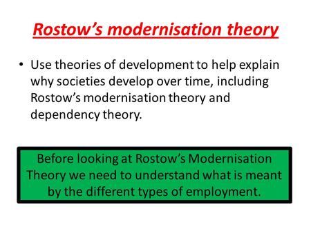 Rostow’s modernisation theory Use theories of development to help explain why societies develop over time, including Rostow’s modernisation theory and.