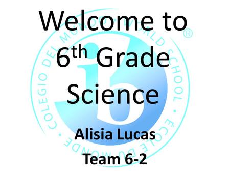 Welcome to 6 th Grade Science Alisia Lucas Team 6-2.