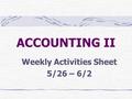 ACCOUNTING II Weekly Activities Sheet 5/26 – 6/2.