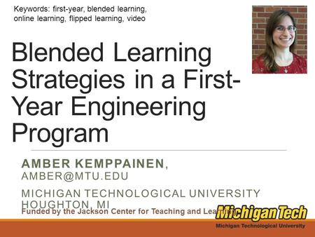 Blended Learning Strategies in a First- Year Engineering Program AMBER KEMPPAINEN, MICHIGAN TECHNOLOGICAL UNIVERSITY HOUGHTON, MI Keywords: