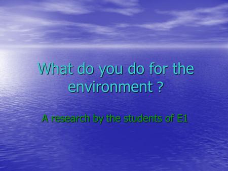 What do you do for the environment ? A research by the students of E1.