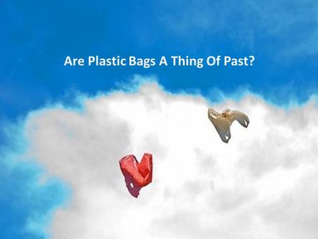 Are Plastic Bags A Thing Of Past?. Plastics spoil the world. They contribute to global warming. Well, these are most frequently said statements by people.