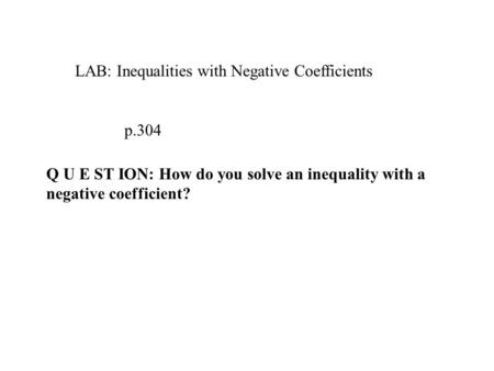 LAB: Inequalities with Negative Coefficients p.304 Q U E ST ION: How do you solve an inequality with a negative coefficient?