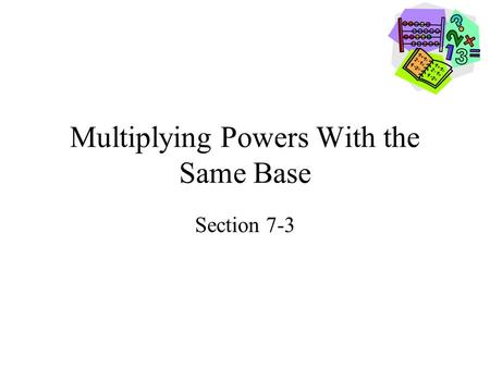 Multiplying Powers With the Same Base Section 7-3.