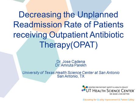 Decreasing the Unplanned Readmission Rate of Patients receiving Outpatient Antibiotic Therapy(OPAT) Dr. Jose Cadena Dr. Amruta Parekh University of Texas.