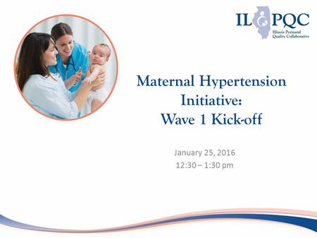 January 25, 2016 12:30 – 1:30 pm Maternal Hypertension Initiative: Wave 1 Kick-off.