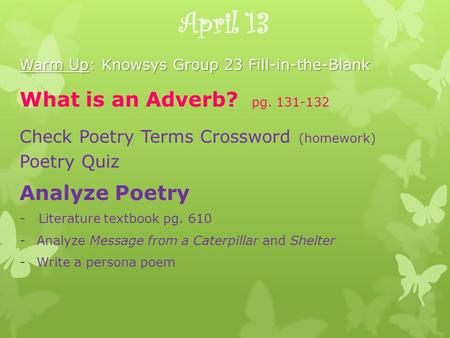 April 13 Warm Up: Knowsys Group 23 Fill-in-the-Blank What is an Adverb? pg. 131-132 Check Poetry Terms Crossword (homework) Poetry Quiz Analyze Poetry.